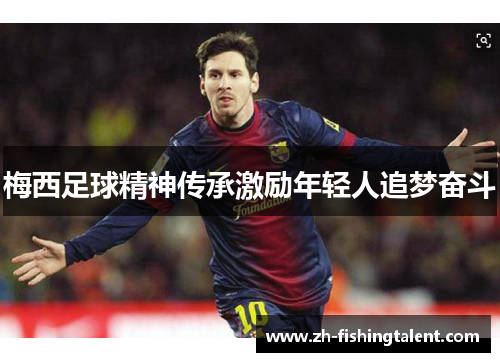 梅西足球精神传承激励年轻人追梦奋斗 梅西足球精神传承激励年轻人追梦奋斗