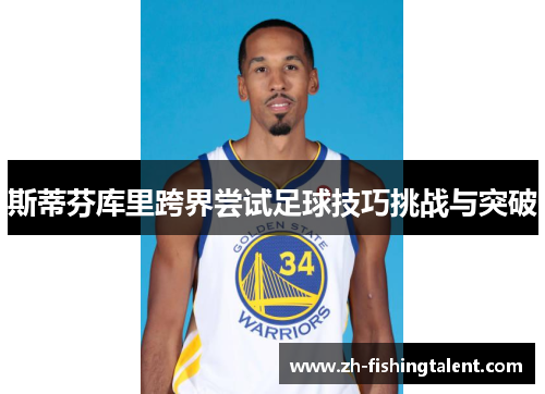 斯蒂芬库里跨界尝试足球技巧挑战与突破