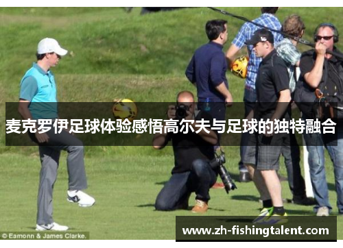 麦克罗伊足球体验感悟高尔夫与足球的独特融合