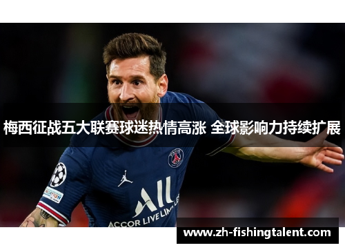 梅西征战五大联赛球迷热情高涨 全球影响力持续扩展