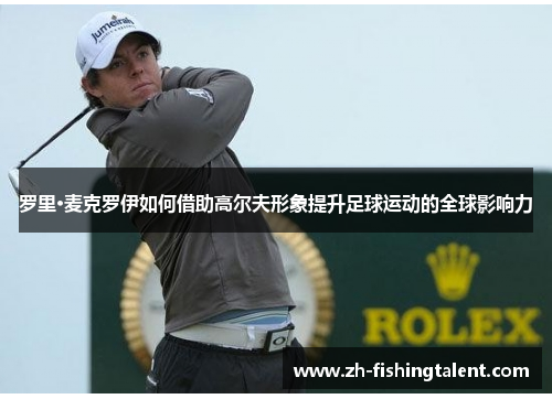 罗里·麦克罗伊如何借助高尔夫形象提升足球运动的全球影响力