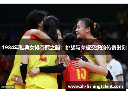 1984年雅典女排夺冠之路：挑战与荣耀交织的传奇时刻